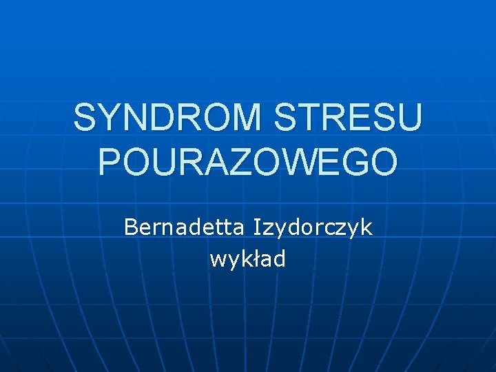 SYNDROM STRESU POURAZOWEGO Bernadetta Izydorczyk wykład 