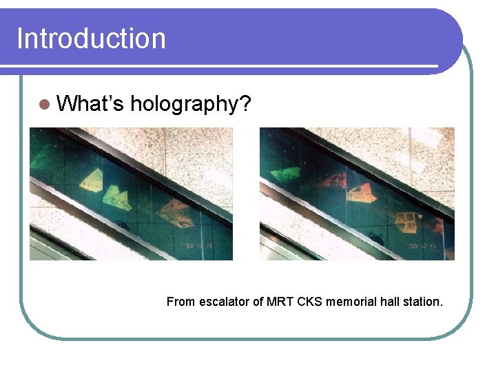 Introduction l What’s holography? From escalator of MRT CKS memorial hall station. 