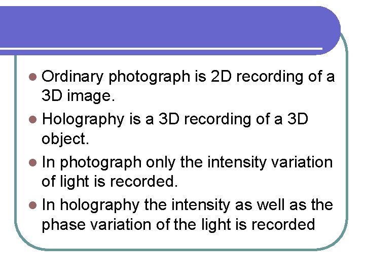 l Ordinary photograph is 2 D recording of a 3 D image. l Holography