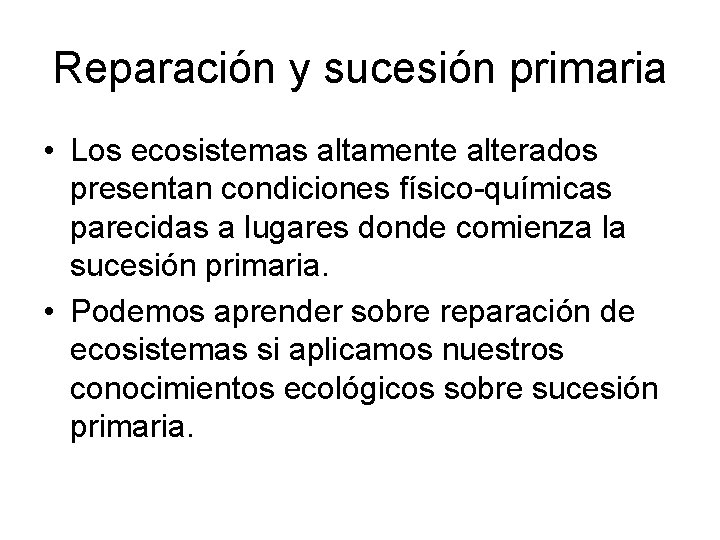 Reparación y sucesión primaria • Los ecosistemas altamente alterados presentan condiciones físico-químicas parecidas a