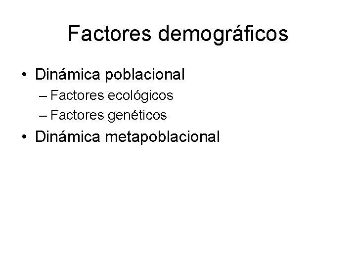 Factores demográficos • Dinámica poblacional – Factores ecológicos – Factores genéticos • Dinámica metapoblacional