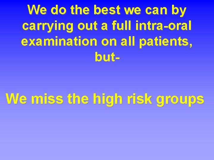 We do the best we can by carrying out a full intra-oral examination on