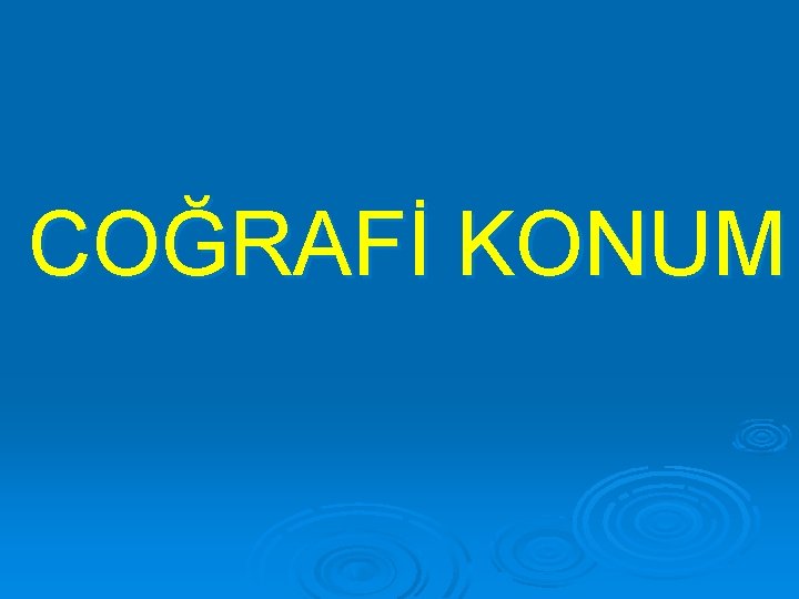 COĞRAFİ KONUM 