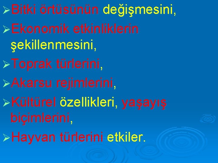 ØBitki örtüsünün değişmesini, ØEkonomik etkinliklerin şekillenmesini, ØToprak türlerini, ØAkarsu rejimlerini, ØKültürel özellikleri, yaşayış biçimlerini,