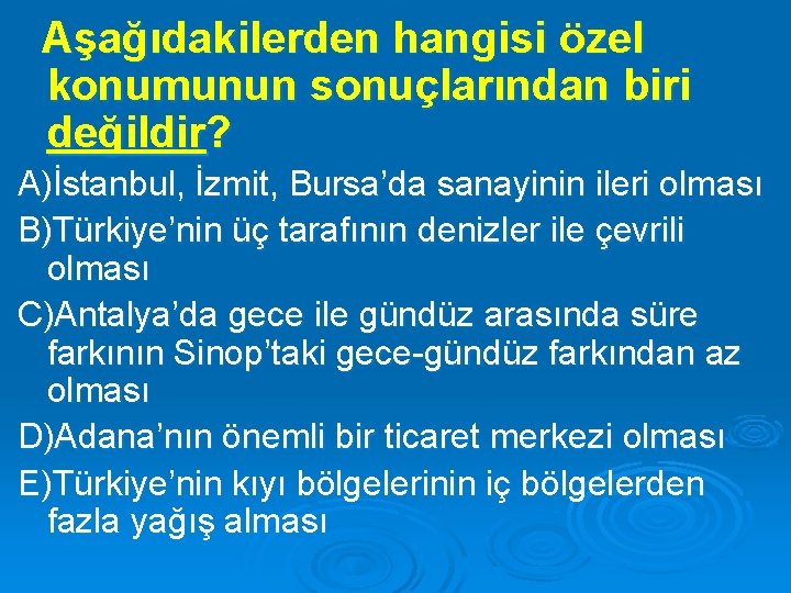 Aşağıdakilerden hangisi özel konumunun sonuçlarından biri değildir? A)İstanbul, İzmit, Bursa’da sanayinin ileri olması B)Türkiye’nin