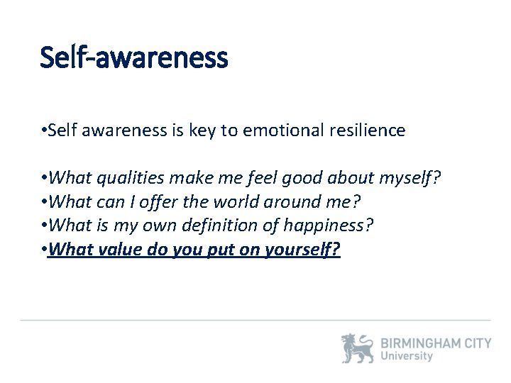 Self-awareness • Self awareness is key to emotional resilience • What qualities make me