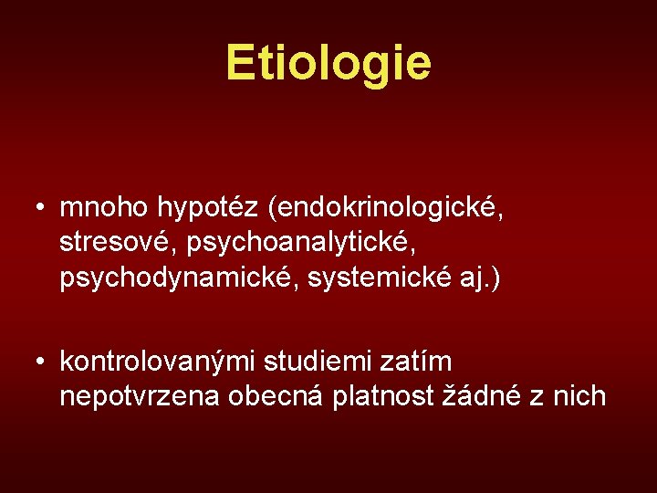Etiologie • mnoho hypotéz (endokrinologické, stresové, psychoanalytické, psychodynamické, systemické aj. ) • kontrolovanými studiemi