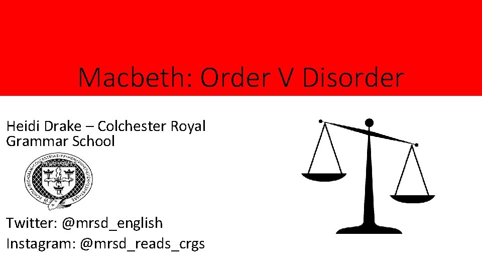 Macbeth: Order V Disorder Heidi Drake – Colchester Royal Grammar School Twitter: @mrsd_english Instagram: