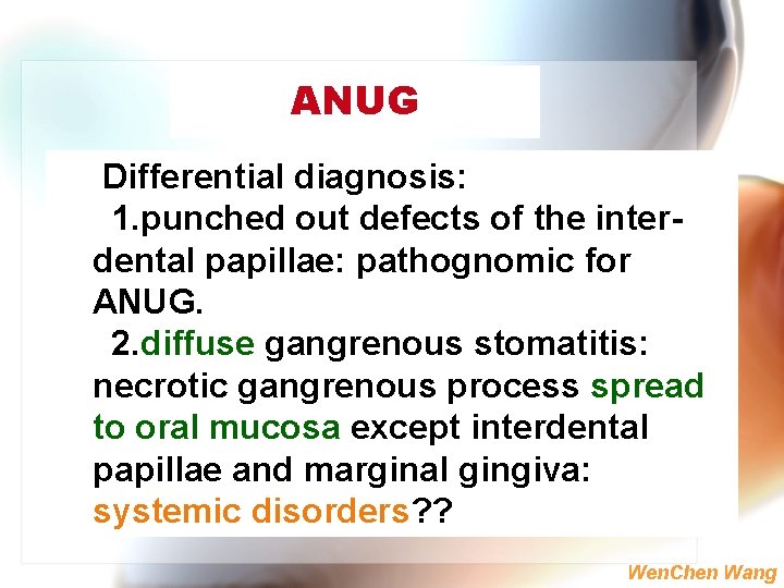 ANUG Differential diagnosis: 1. punched out defects of the interdental papillae: pathognomic for ANUG.