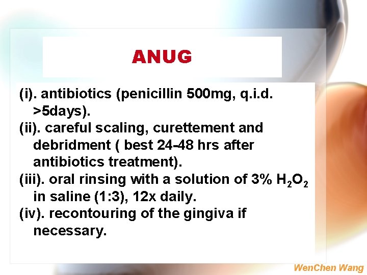 ANUG (i). antibiotics (penicillin 500 mg, q. i. d. >5 days). (ii). careful scaling,