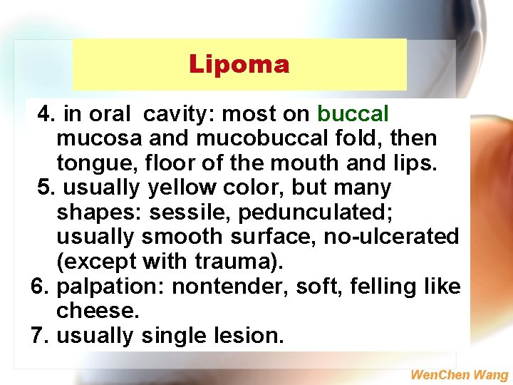 Lipoma 4. in oral cavity: most on buccal mucosa and mucobuccal fold, then tongue,