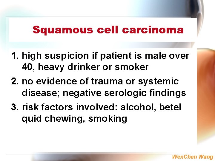 Squamous cell carcinoma 1. high suspicion if patient is male over 40, heavy drinker