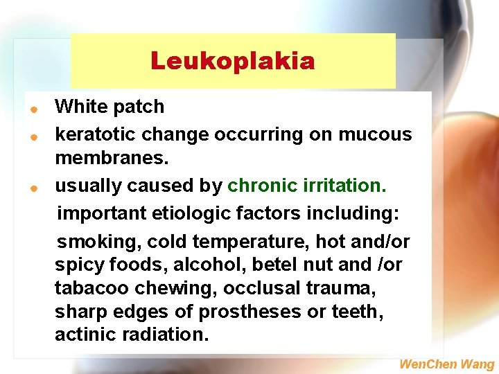 Leukoplakia | | | White patch keratotic change occurring on mucous membranes. usually caused