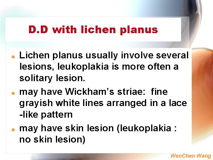 D. D with lichen planus | | | Lichen planus usually involve several lesions,