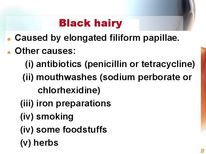 | | Black hairy tonguefiliform papillae. Caused by elongated Other causes: (i) antibiotics (penicillin