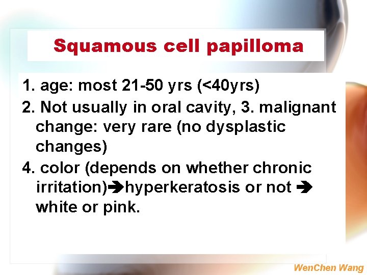 Squamous cell papilloma 1. age: most 21 -50 yrs (<40 yrs) 2. Not usually