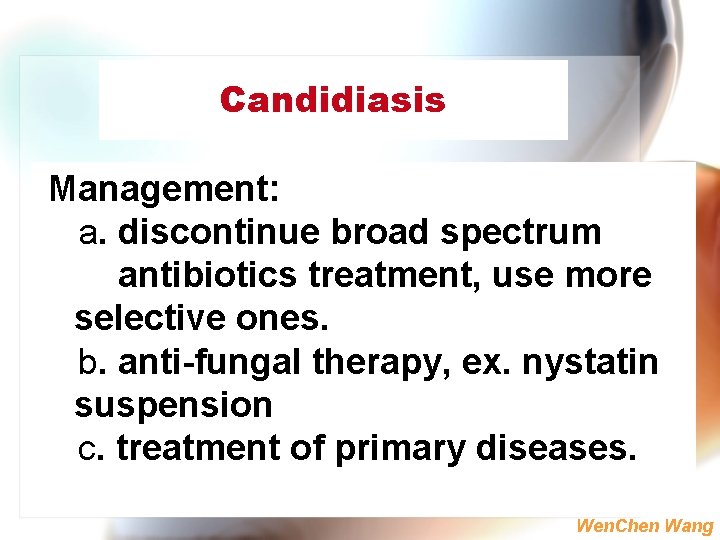 Candidiasis Management: a. discontinue broad spectrum antibiotics treatment, use more selective ones. b. anti-fungal