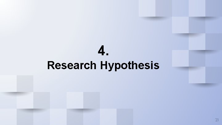 4. Research Hypothesis 21 4. Research Hypothesis 21
