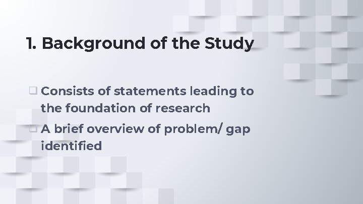 1. Background of the Study ❑ Consists of statements leading to the foundation of 1. Background of the Study ❑ Consists of statements leading to the foundation of