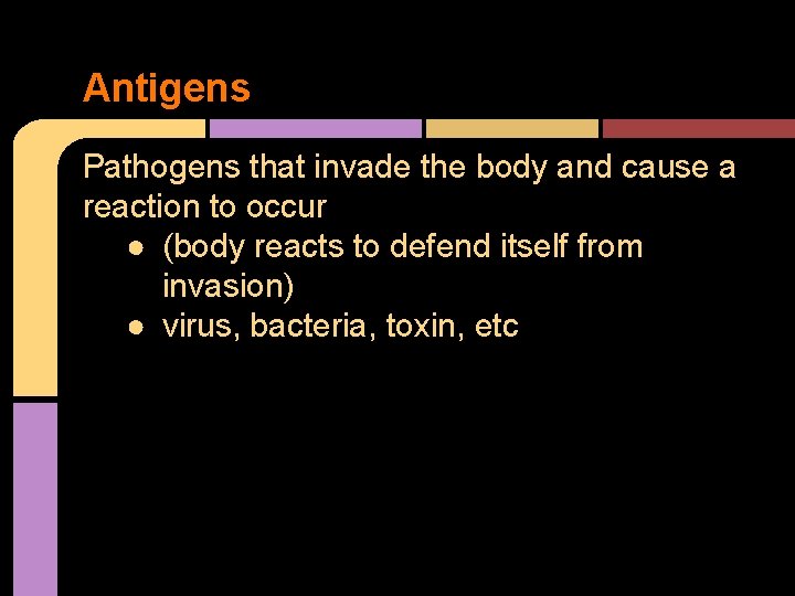 Antigens Pathogens that invade the body and cause a reaction to occur ● (body
