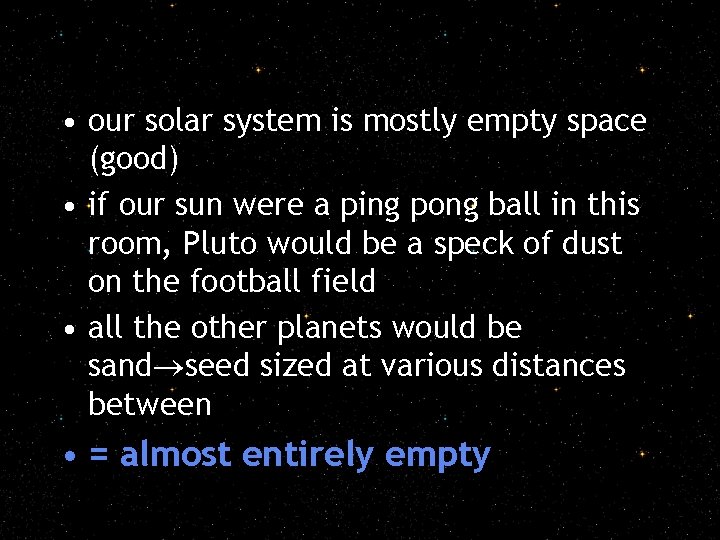  • our solar system is mostly empty space (good) • if our sun