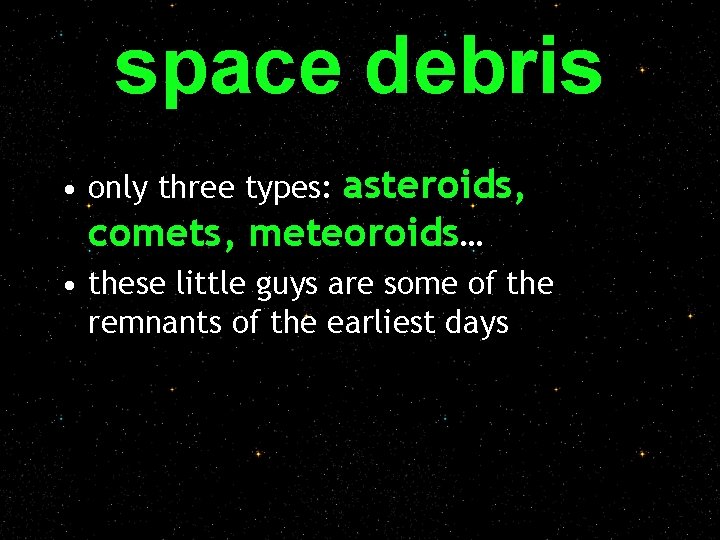 space debris asteroids, comets, meteoroids… • only three types: • these little guys are