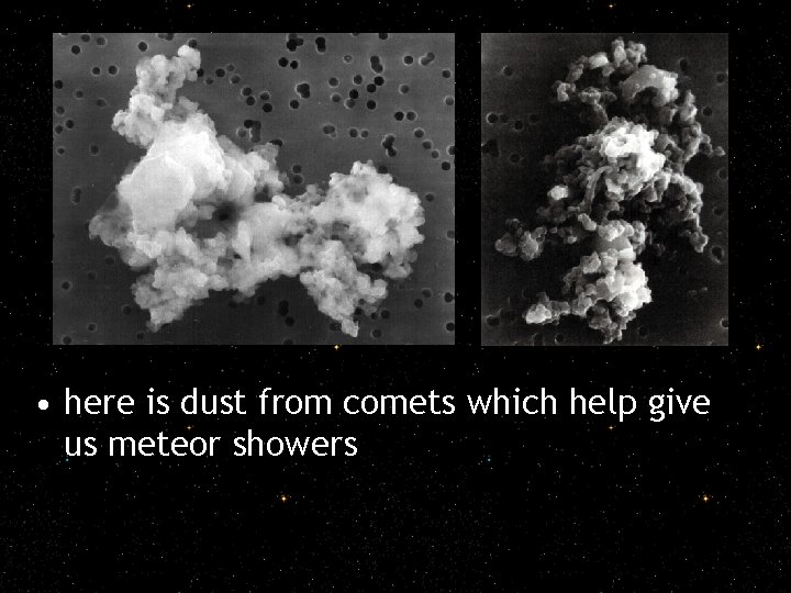  • here is dust from comets which help give us meteor showers 