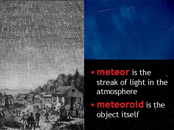  • meteor is the streak of light in the atmosphere • meteoroid is