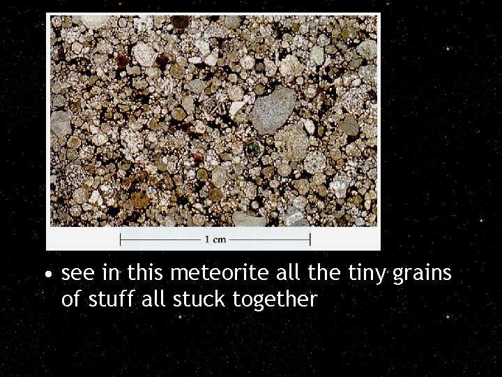  • see in this meteorite all the tiny grains of stuff all stuck