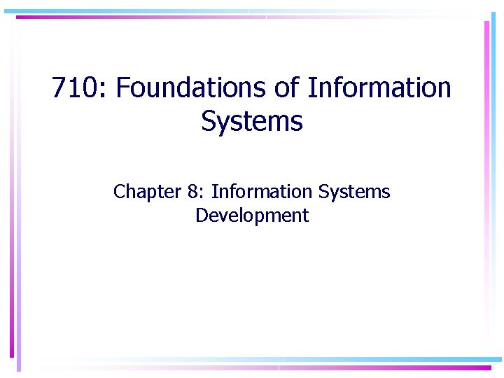 710: Foundations of Information Systems Chapter 8: Information Systems Development 