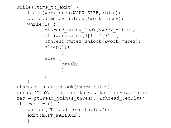 while(!time_to_exit) { fgets(work_area, WORK_SIZE, stdin); pthread_mutex_unlock(&work_mutex); while(1) { pthread_mutex_lock(&work_mutex); if (work_area[0]!= ‘�’) { pthread_mutex_unlock(&work_mutex);