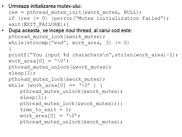  • Urmeaza initializarea mutex-ului. res = pthread_mutex_init(&work_mutex, NULL); if (res != 0) {perror(“Mutex