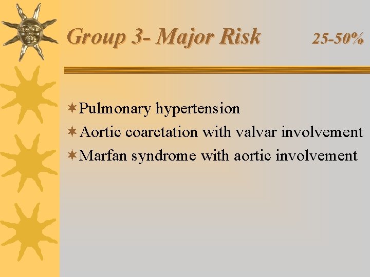 Group 3 - Major Risk 25 -50% ¬Pulmonary hypertension ¬Aortic coarctation with valvar involvement