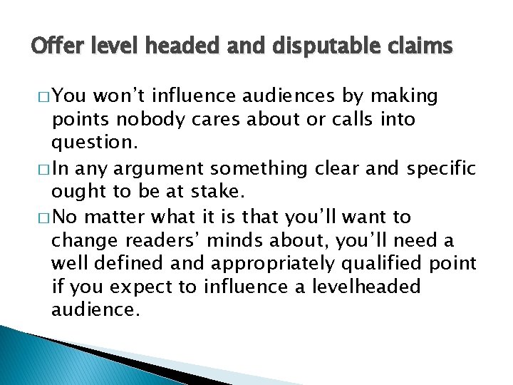 Offer level headed and disputable claims � You won’t influence audiences by making points