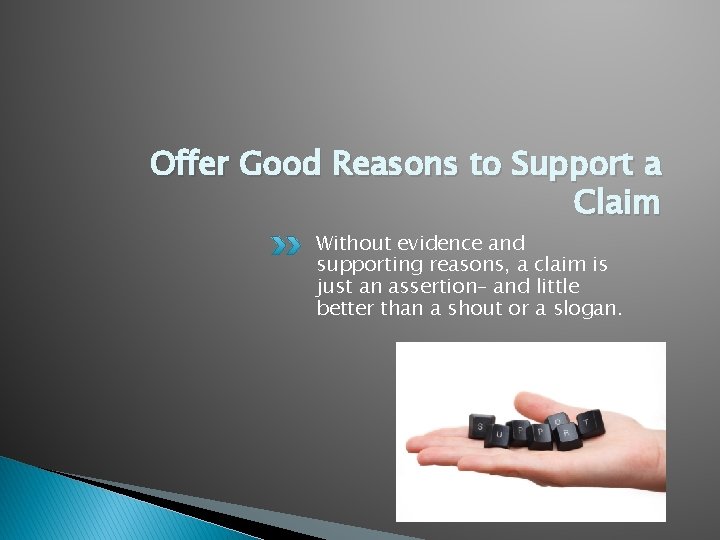 Offer Good Reasons to Support a Claim Without evidence and supporting reasons, a claim