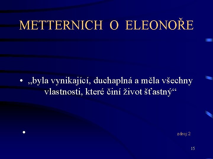 METTERNICH O ELEONOŘE • „byla vynikající, duchaplná a měla všechny vlastnosti, které činí život