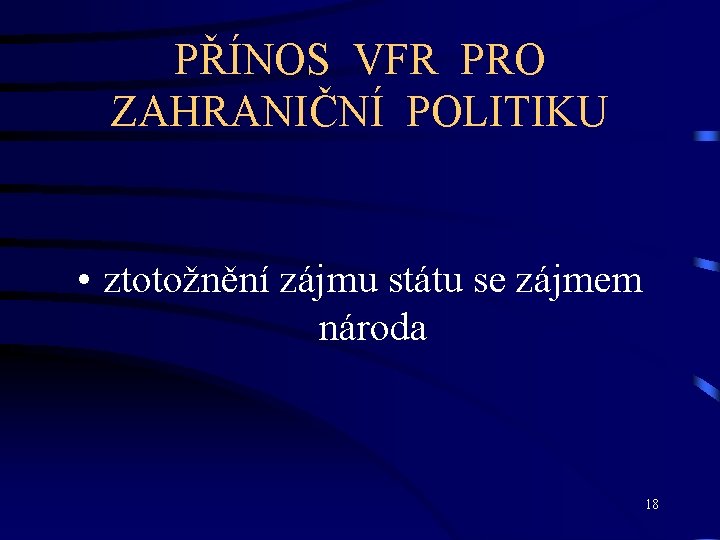 PŘÍNOS VFR PRO ZAHRANIČNÍ POLITIKU • ztotožnění zájmu státu se zájmem národa 18 