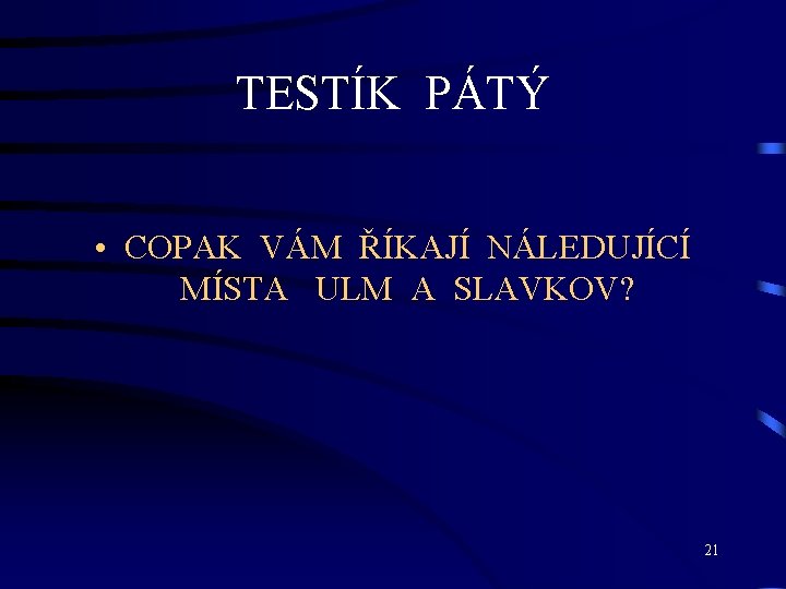 TESTÍK PÁTÝ • COPAK VÁM ŘÍKAJÍ NÁLEDUJÍCÍ MÍSTA ULM A SLAVKOV? 21 