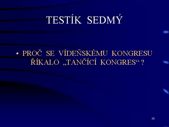 TESTÍK SEDMÝ • PROČ SE VÍDEŇSKÉMU KONGRESU ŘÍKALO „TANČÍCÍ KONGRES“ ? 34 