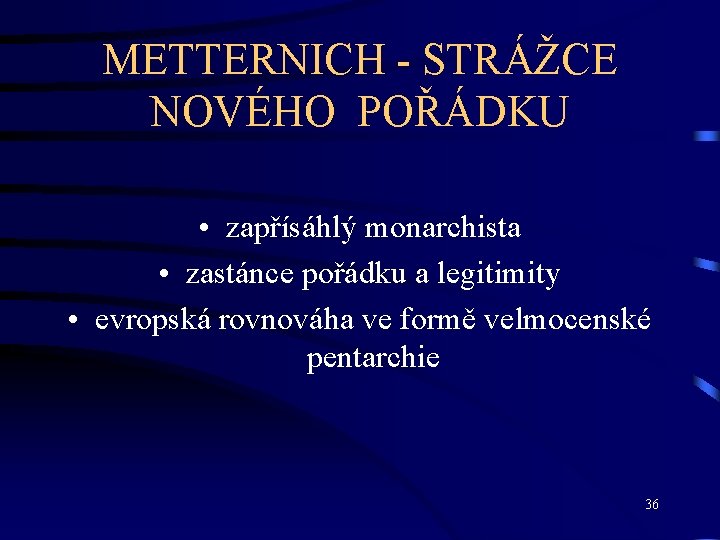 METTERNICH - STRÁŽCE NOVÉHO POŘÁDKU • zapřísáhlý monarchista • zastánce pořádku a legitimity •