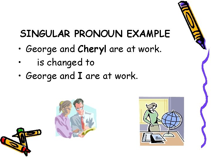 SINGULAR PRONOUN EXAMPLE • George and Cheryl are at work. • is changed to