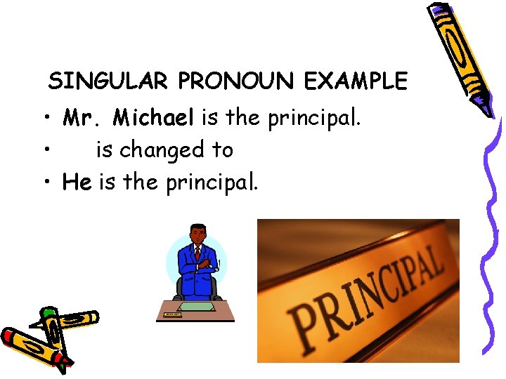 SINGULAR PRONOUN EXAMPLE • Mr. Michael is the principal. • is changed to •