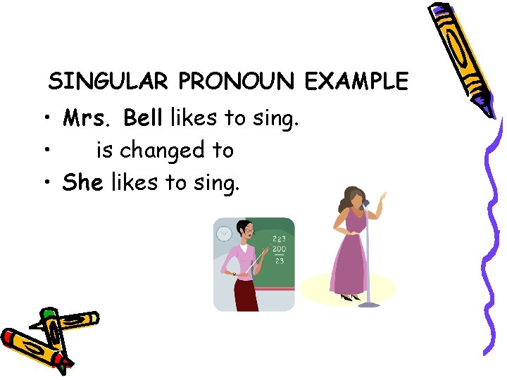 SINGULAR PRONOUN EXAMPLE • Mrs. Bell likes to sing. • is changed to •