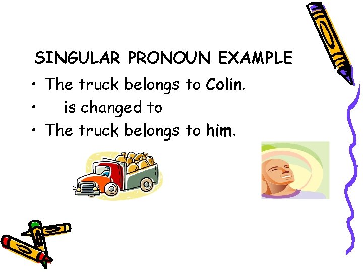 SINGULAR PRONOUN EXAMPLE • The truck belongs to Colin. • is changed to •