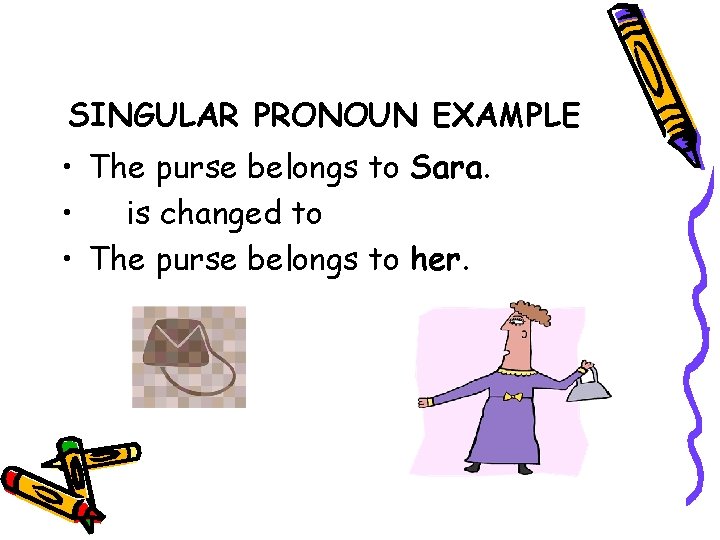 SINGULAR PRONOUN EXAMPLE • The purse belongs to Sara. • is changed to •