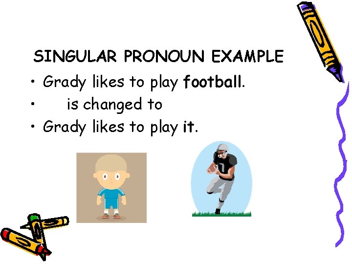 SINGULAR PRONOUN EXAMPLE • Grady likes to play football. • is changed to •