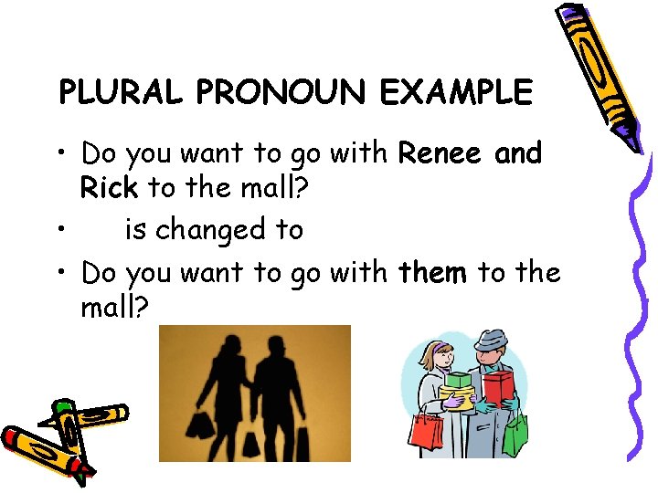 PLURAL PRONOUN EXAMPLE • Do you want to go with Renee and Rick to