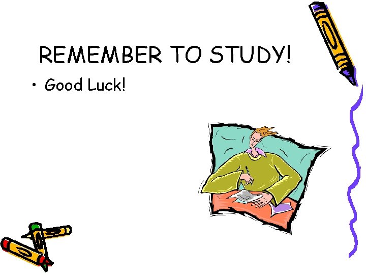 REMEMBER TO STUDY! • Good Luck! 