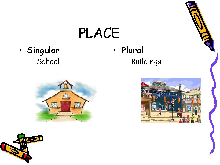 PLACE • Singular – School • Plural – Buildings 