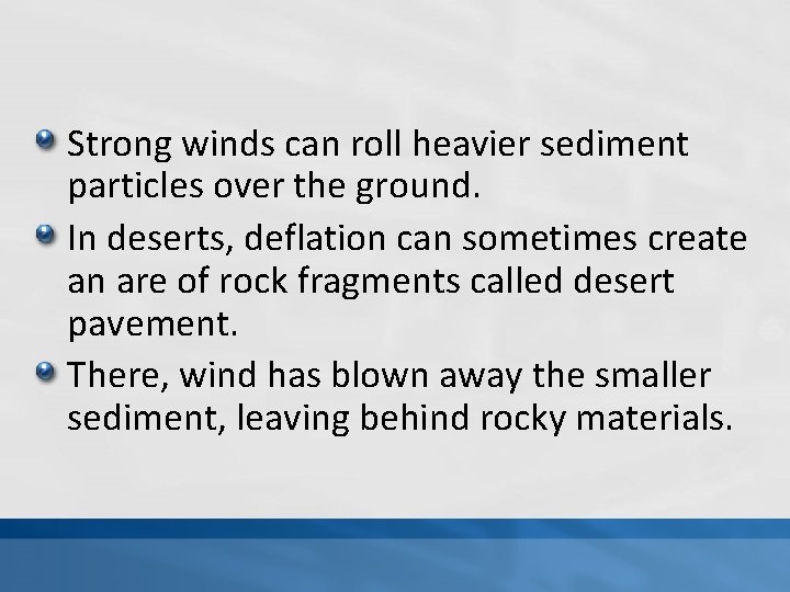 Strong winds can roll heavier sediment particles over the ground. In deserts, deflation can